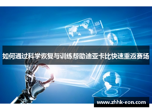 如何通过科学恢复与训练帮助迪亚卡比快速重返赛场 如何通过科学恢复与训练帮助迪亚卡比快速重返赛场
