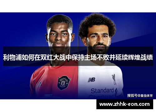 利物浦如何在双红大战中保持主场不败并延续辉煌战绩 利物浦如何在双红大战中保持主场不败并延续辉煌战绩
