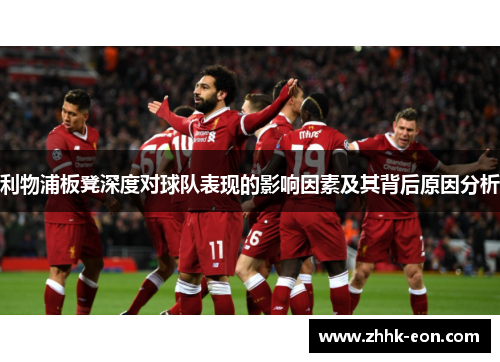 利物浦板凳深度对球队表现的影响因素及其背后原因分析 利物浦板凳深度对球队表现的影响因素及其背后原因分析
