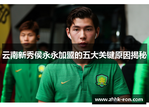 云南新秀侯永永加盟的五大关键原因揭秘 云南新秀侯永永加盟的五大关键原因揭秘