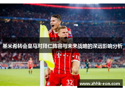 基米希转会皇马对拜仁阵容与未来战略的深远影响分析 基米希转会皇马对拜仁阵容与未来战略的深远影响分析