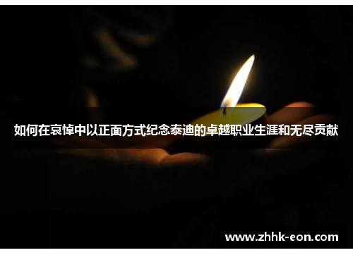 如何在哀悼中以正面方式纪念泰迪的卓越职业生涯和无尽贡献 如何在哀悼中以正面方式纪念泰迪的卓越职业生涯和无尽贡献