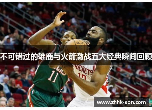不可错过的雄鹿与火箭激战五大经典瞬间回顾 不可错过的雄鹿与火箭激战五大经典瞬间回顾