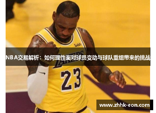 NBA交易解析:如何理性面对球员变动与球队重组带来的挑战 NBA交易解析:如何理性面对球员变动与球队重组带来的挑战