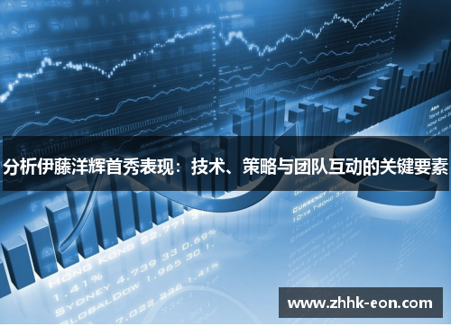 分析伊藤洋辉首秀表现:技术、策略与团队互动的关键要素 分析伊藤洋辉首秀表现:技术、策略与团队互动的关键要素