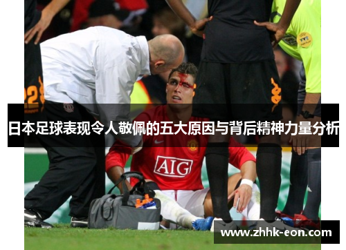 日本足球表现令人敬佩的五大原因与背后精神力量分析 日本足球表现令人敬佩的五大原因与背后精神力量分析