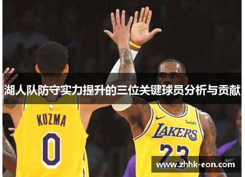 湖人队防守实力提升的三位关键球员分析与贡献 湖人队防守实力提升的三位关键球员分析与贡献