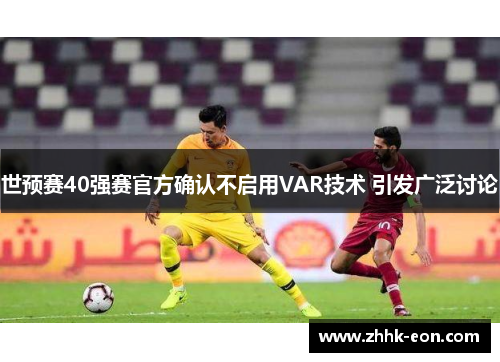世预赛40强赛官方确认不启用VAR技术 引发广泛讨论 世预赛40强赛官方确认不启用VAR技术 引发广泛讨论