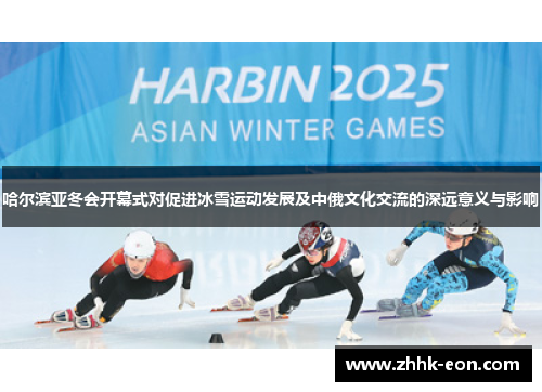 哈尔滨亚冬会开幕式对促进冰雪运动发展及中俄文化交流的深远意义与影响 哈尔滨亚冬会开幕式对促进冰雪运动发展及中俄文化交流的深远意义与影响