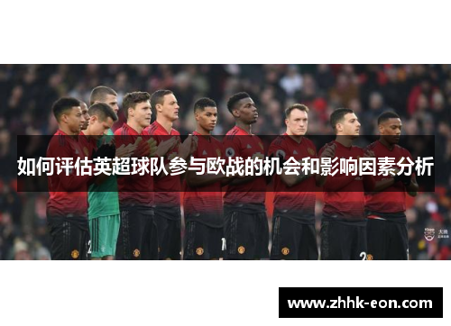 如何评估英超球队参与欧战的机会和影响因素分析 如何评估英超球队参与欧战的机会和影响因素分析
