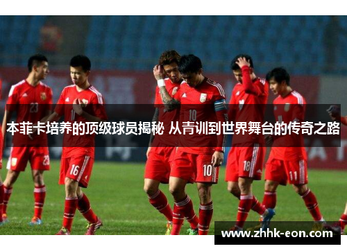 本菲卡培养的顶级球员揭秘 从青训到世界舞台的传奇之路 本菲卡培养的顶级球员揭秘 从青训到世界舞台的传奇之路