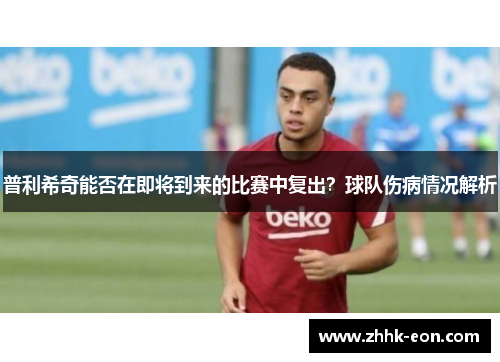 普利希奇能否在即将到来的比赛中复出？球队伤病情况解析