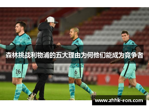 森林挑战利物浦的五大理由为何他们能成为竞争者 森林挑战利物浦的五大理由为何他们能成为竞争者