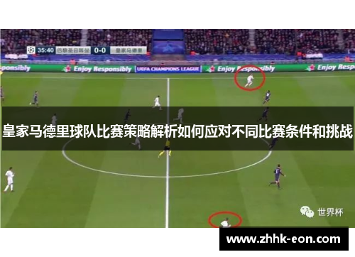 皇家马德里球队比赛策略解析如何应对不同比赛条件和挑战 皇家马德里球队比赛策略解析如何应对不同比赛条件和挑战