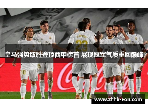 皇马强势取胜登顶西甲榜首 展现冠军气质重回巅峰 皇马强势取胜登顶西甲榜首 展现冠军气质重回巅峰