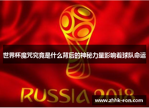 世界杯魔咒究竟是什么背后的神秘力量影响着球队命运 世界杯魔咒究竟是什么背后的神秘力量影响着球队命运