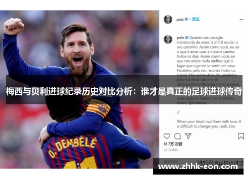 梅西与贝利进球纪录历史对比分析:谁才是真正的足球进球传奇 梅西与贝利进球纪录历史对比分析:谁才是真正的足球进球传奇