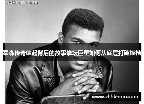 泰森传奇崛起背后的故事拳坛巨星如何从底层打破桎梏 泰森传奇崛起背后的故事拳坛巨星如何从底层打破桎梏