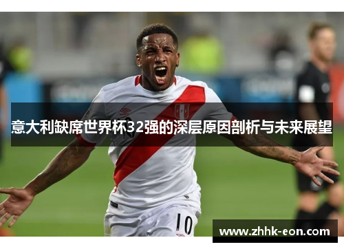 意大利缺席世界杯32强的深层原因剖析与未来展望 意大利缺席世界杯32强的深层原因剖析与未来展望