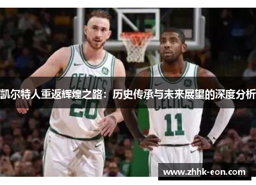 凯尔特人重返辉煌之路:历史传承与未来展望的深度分析 凯尔特人重返辉煌之路:历史传承与未来展望的深度分析