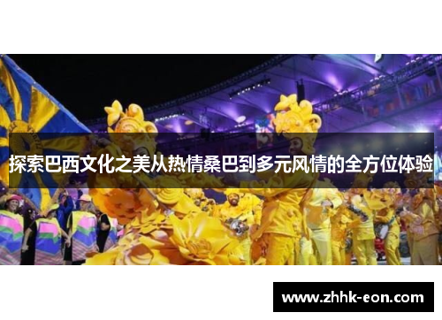 探索巴西文化之美从热情桑巴到多元风情的全方位体验