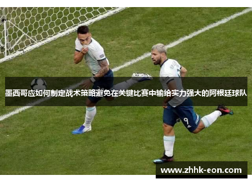 墨西哥应如何制定战术策略避免在关键比赛中输给实力强大的阿根廷球队 墨西哥应如何制定战术策略避免在关键比赛中输给实力强大的阿根廷球队