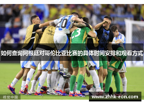 如何查询阿根廷对哥伦比亚比赛的具体时间安排和观看方式 如何查询阿根廷对哥伦比亚比赛的具体时间安排和观看方式