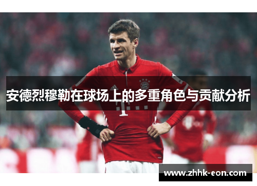 安德烈穆勒在球场上的多重角色与贡献分析 安德烈穆勒在球场上的多重角色与贡献分析