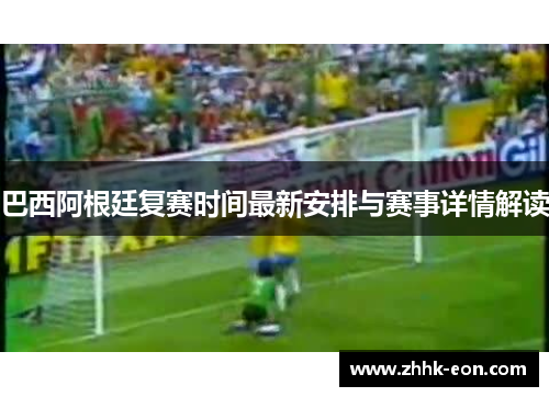 巴西阿根廷复赛时间最新安排与赛事详情解读 巴西阿根廷复赛时间最新安排与赛事详情解读