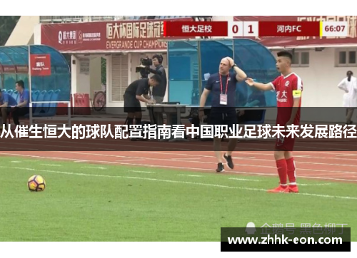 从催生恒大的球队配置指南看中国职业足球未来发展路径 从催生恒大的球队配置指南看中国职业足球未来发展路径