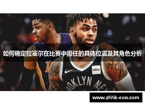 如何确定拉塞尔在比赛中担任的具体位置及其角色分析 如何确定拉塞尔在比赛中担任的具体位置及其角色分析