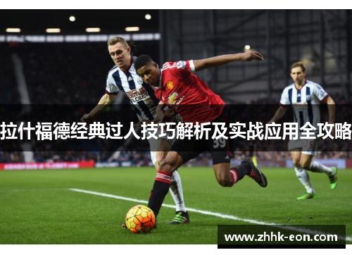 拉什福德经典过人技巧解析及实战应用全攻略 拉什福德经典过人技巧解析及实战应用全攻略