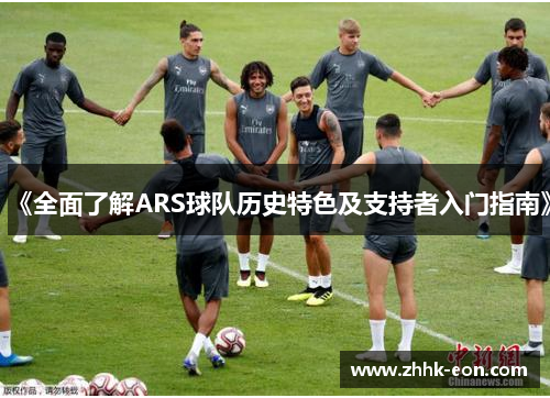 《全面了解ARS球队历史特色及支持者入门指南》 《全面了解ARS球队历史特色及支持者入门指南》
