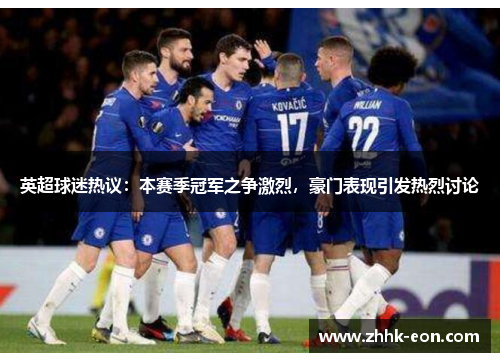 英超球迷热议:本赛季冠军之争激烈,豪门表现引发热烈讨论 英超球迷热议:本赛季冠军之争激烈,豪门表现引发热烈讨论