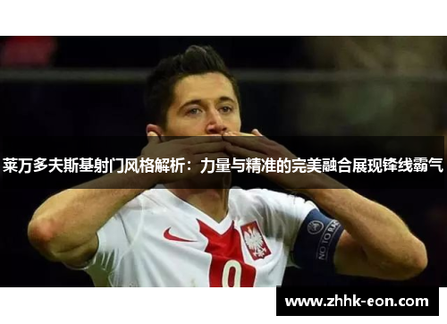 莱万多夫斯基射门风格解析:力量与精准的完美融合展现锋线霸气 莱万多夫斯基射门风格解析:力量与精准的完美融合展现锋线霸气