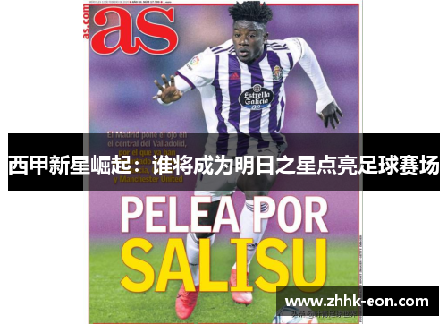 西甲新星崛起:谁将成为明日之星点亮足球赛场 西甲新星崛起:谁将成为明日之星点亮足球赛场