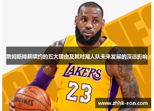 詹姆斯降薪续约的五大理由及其对湖人队未来发展的深远影响 詹姆斯降薪续约的五大理由及其对湖人队未来发展的深远影响