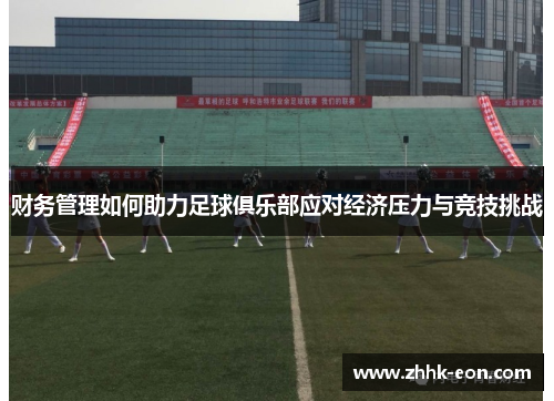 财务管理如何助力足球俱乐部应对经济压力与竞技挑战 财务管理如何助力足球俱乐部应对经济压力与竞技挑战