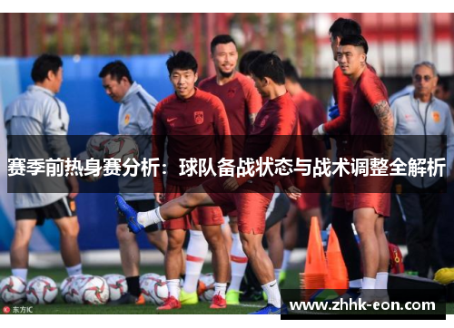 赛季前热身赛分析:球队备战状态与战术调整全解析 赛季前热身赛分析:球队备战状态与战术调整全解析