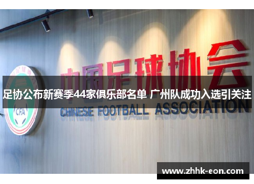 足协公布新赛季44家俱乐部名单 广州队成功入选引关注 足协公布新赛季44家俱乐部名单 广州队成功入选引关注