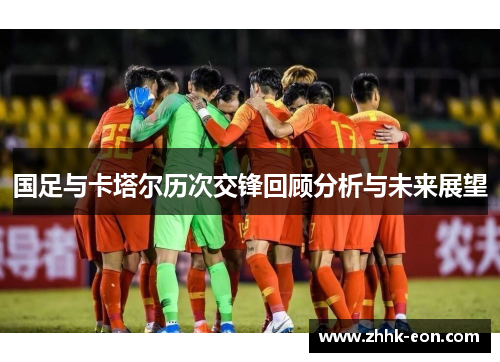 国足与卡塔尔历次交锋回顾分析与未来展望 国足与卡塔尔历次交锋回顾分析与未来展望