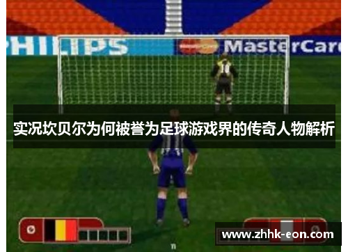 实况坎贝尔为何被誉为足球游戏界的传奇人物解析 实况坎贝尔为何被誉为足球游戏界的传奇人物解析