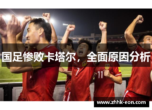 国足惨败卡塔尔,全面原因分析 国足惨败卡塔尔,全面原因分析
