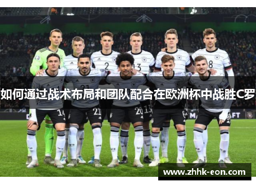 如何通过战术布局和团队配合在欧洲杯中战胜C罗 如何通过战术布局和团队配合在欧洲杯中战胜C罗