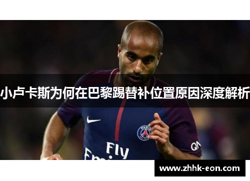 小卢卡斯为何在巴黎踢替补位置原因深度解析 小卢卡斯为何在巴黎踢替补位置原因深度解析