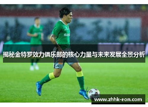 揭秘金特罗效力俱乐部的核心力量与未来发展全景分析 揭秘金特罗效力俱乐部的核心力量与未来发展全景分析