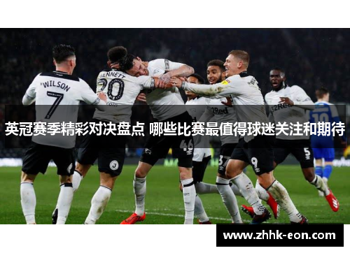 英冠赛季精彩对决盘点 哪些比赛最值得球迷关注和期待 英冠赛季精彩对决盘点 哪些比赛最值得球迷关注和期待