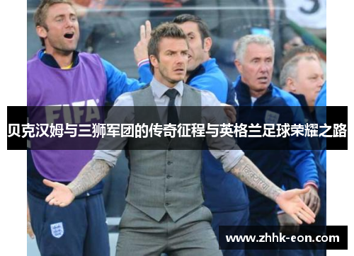 贝克汉姆与三狮军团的传奇征程与英格兰足球荣耀之路 贝克汉姆与三狮军团的传奇征程与英格兰足球荣耀之路