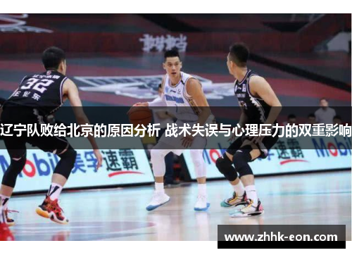 辽宁队败给北京的原因分析 战术失误与心理压力的双重影响 辽宁队败给北京的原因分析 战术失误与心理压力的双重影响