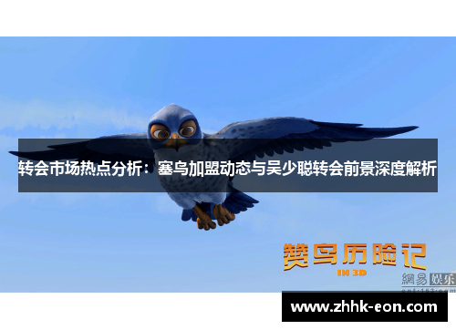 转会市场热点分析:塞鸟加盟动态与吴少聪转会前景深度解析 转会市场热点分析:塞鸟加盟动态与吴少聪转会前景深度解析